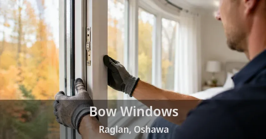 Bow Windows Raglan, Oshawa - ON