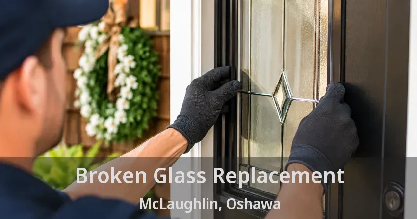 Broken Glass Replacement McLaughlin, Oshawa - ON