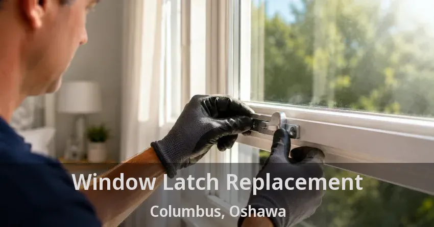 Window Latch Replacement Columbus, Oshawa - ON
