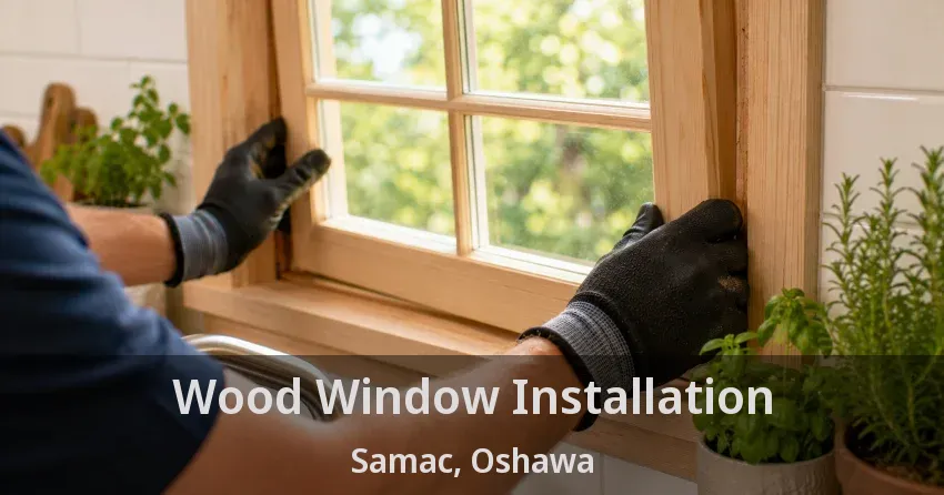 Wood Window Installation Samac, Oshawa - ON